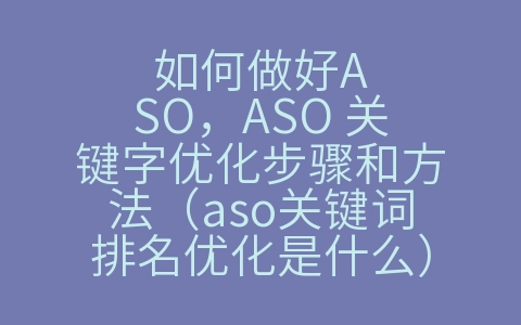 如何做好ASO，ASO 关键字优化步骤和方法